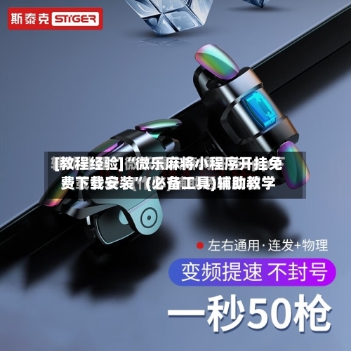 [教程经验]“微乐麻将小程序开挂免费下载安装”(必备工具)辅助教学