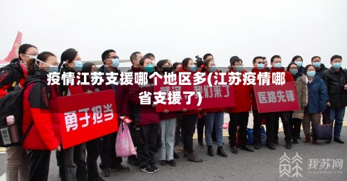 疫情江苏支援哪个地区多(江苏疫情哪省支援了)