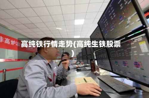 高纯铁行情走势(高纯生铁股票)