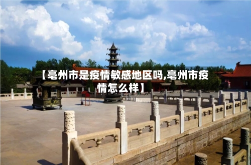【亳州市是疫情敏感地区吗,亳州市疫情怎么样】-第1张图片