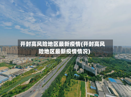 开封高风险地区最新疫情(开封高风险地区最新疫情情况)