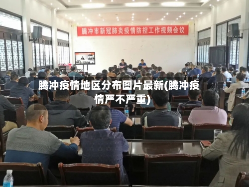 腾冲疫情地区分布图片最新(腾冲疫情严不严重)