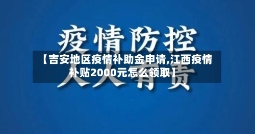 【吉安地区疫情补助金申请,江西疫情补贴2000元怎么领取】