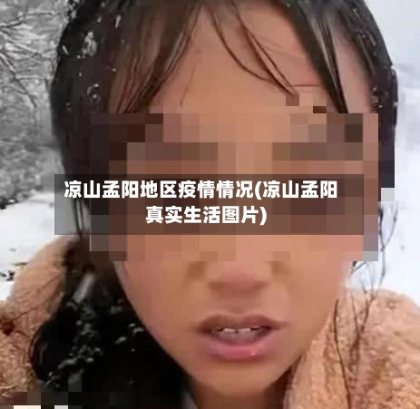 凉山孟阳地区疫情情况(凉山孟阳真实生活图片)
