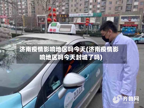济南疫情影响地区吗今天(济南疫情影响地区吗今天封城了吗)