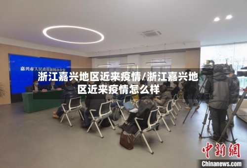 浙江嘉兴地区近来疫情/浙江嘉兴地区近来疫情怎么样