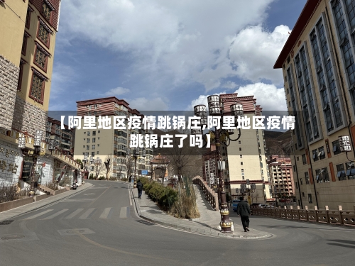 【阿里地区疫情跳锅庄,阿里地区疫情跳锅庄了吗】