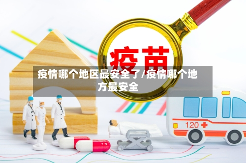 疫情哪个地区最安全了/疫情哪个地方最安全