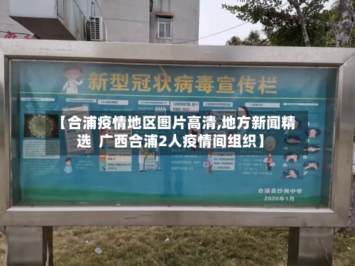 【合浦疫情地区图片高清,地方新闻精选  广西合浦2人疫情间组织】