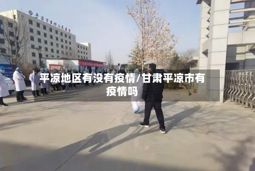 平凉地区有没有疫情/甘肃平凉市有疫情吗