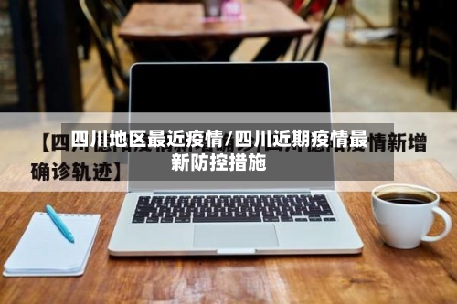 四川地区最近疫情/四川近期疫情最新防控措施