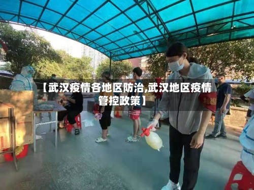 【武汉疫情各地区防治,武汉地区疫情管控政策】
