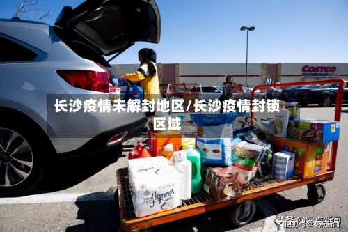 长沙疫情未解封地区/长沙疫情封锁区域