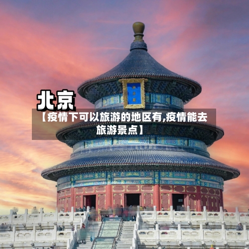 【疫情下可以旅游的地区有,疫情能去旅游景点】