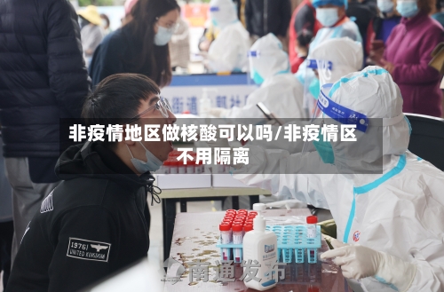 非疫情地区做核酸可以吗/非疫情区不用隔离