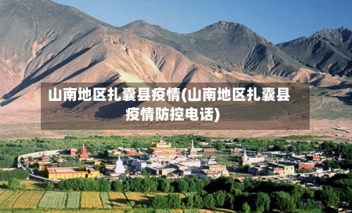 山南地区扎囊县疫情(山南地区扎囊县疫情防控电话)
