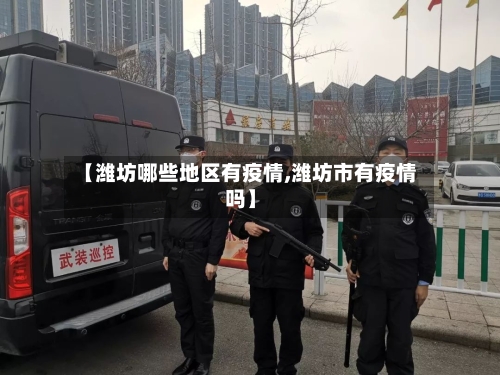 【潍坊哪些地区有疫情,潍坊市有疫情吗】