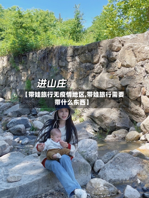 【带娃旅行无疫情地区,带娃旅行需要带什么东西】