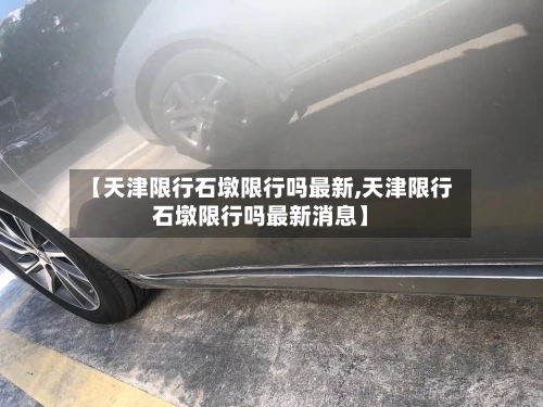 【天津限行石墩限行吗最新,天津限行石墩限行吗最新消息】