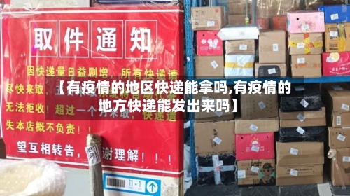 【有疫情的地区快递能拿吗,有疫情的地方快递能发出来吗】