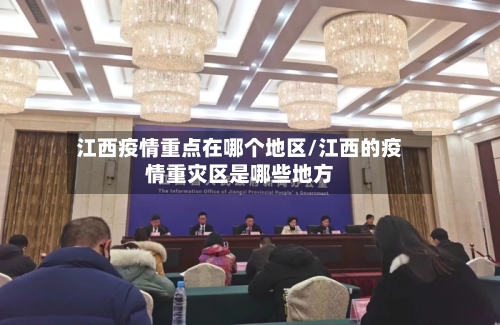 江西疫情重点在哪个地区/江西的疫情重灾区是哪些地方
