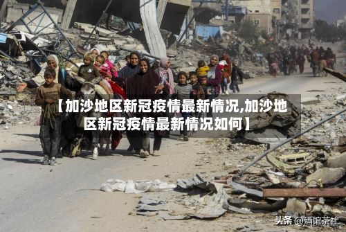 【加沙地区新冠疫情最新情况,加沙地区新冠疫情最新情况如何】