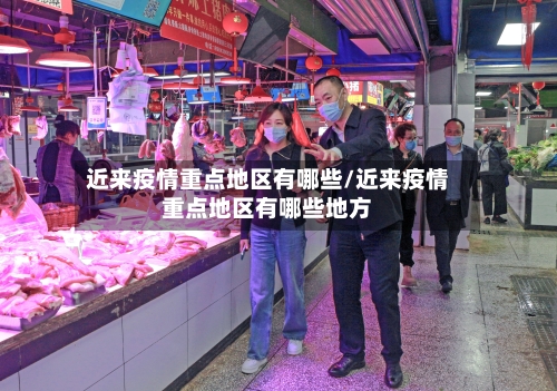 近来疫情重点地区有哪些/近来疫情重点地区有哪些地方