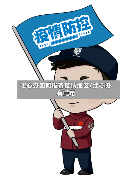 津心办如何报备疫情地区/津心办有啥用