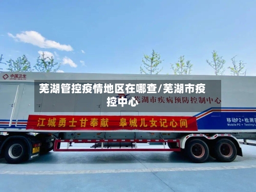 芜湖管控疫情地区在哪查/芜湖市疫控中心