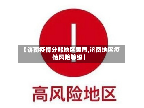 【济南疫情分部地区表图,济南地区疫情风险等级】