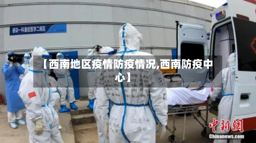 【西南地区疫情防疫情况,西南防疫中心】