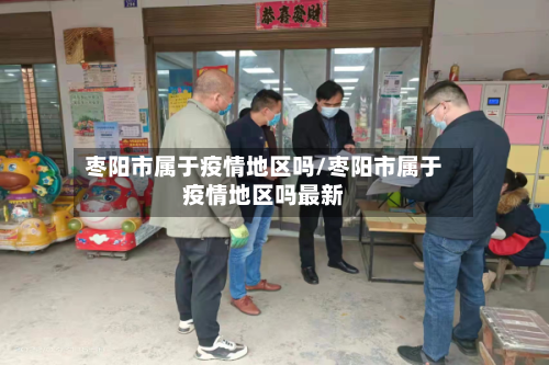 枣阳市属于疫情地区吗/枣阳市属于疫情地区吗最新