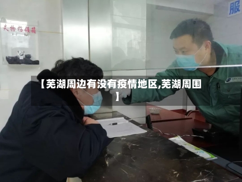 【芜湖周边有没有疫情地区,芜湖周围】