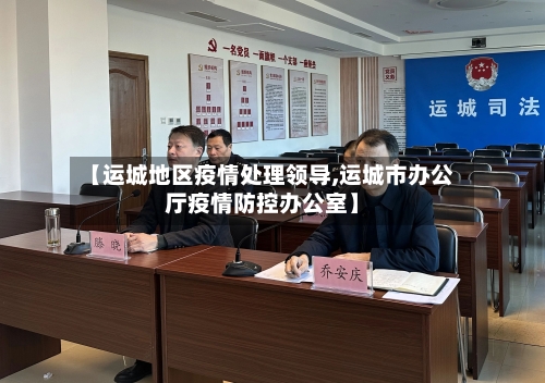 【运城地区疫情处理领导,运城市办公厅疫情防控办公室】