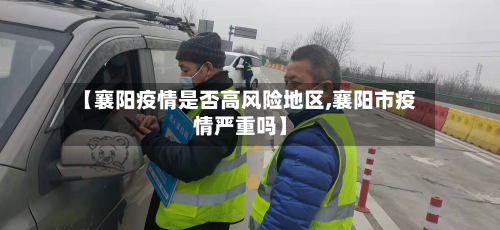 【襄阳疫情是否高风险地区,襄阳市疫情严重吗】