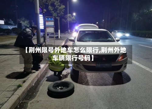 【荆州限号外地车怎么限行,荆州外地车辆限行号码】