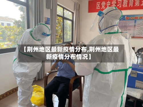 【荆州地区最新疫情分布,荆州地区最新疫情分布情况】