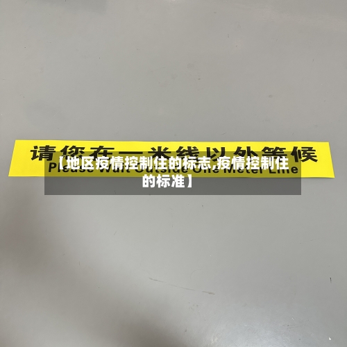 【地区疫情控制住的标志,疫情控制住的标准】