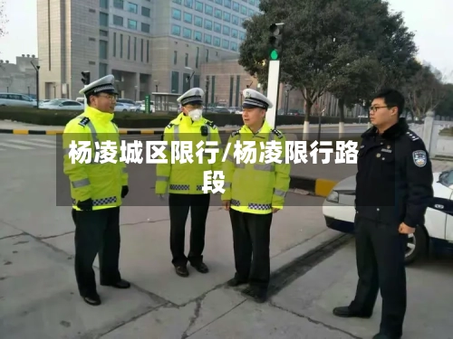 杨凌城区限行/杨凌限行路段