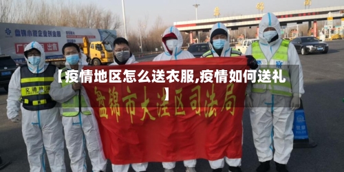 【疫情地区怎么送衣服,疫情如何送礼】