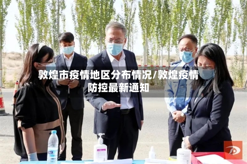 敦煌市疫情地区分布情况/敦煌疫情防控最新通知