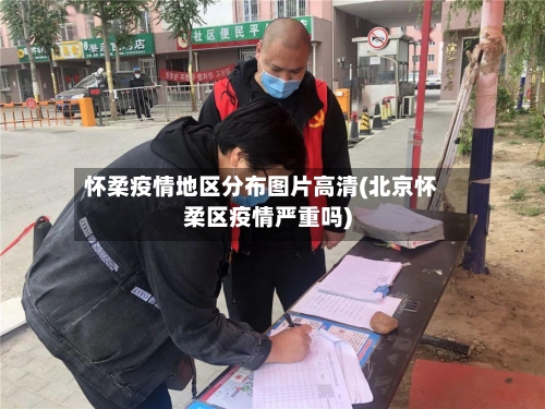 怀柔疫情地区分布图片高清(北京怀柔区疫情严重吗)