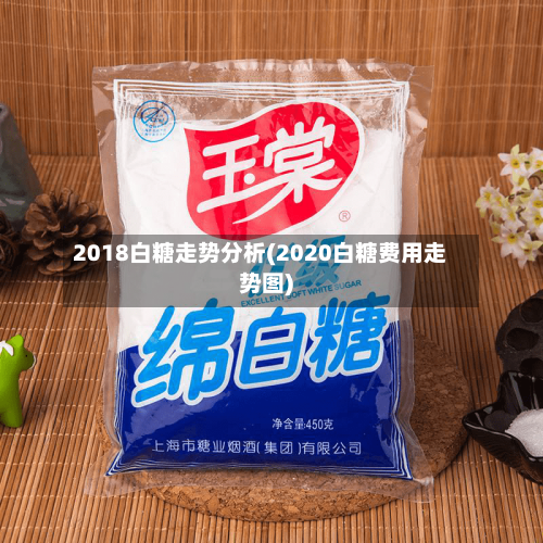 2018白糖走势分析(2020白糖费用走势图)