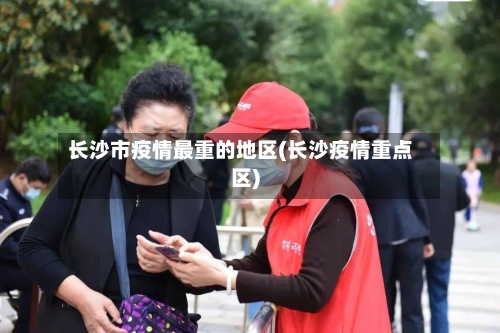 长沙市疫情最重的地区(长沙疫情重点区)