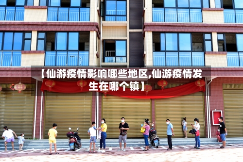 【仙游疫情影响哪些地区,仙游疫情发生在哪个镇】