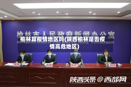榆林算疫情地区吗(陕西榆林是否疫情高危地区)