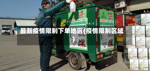 最新疫情限制下单地区(疫情限制区域)