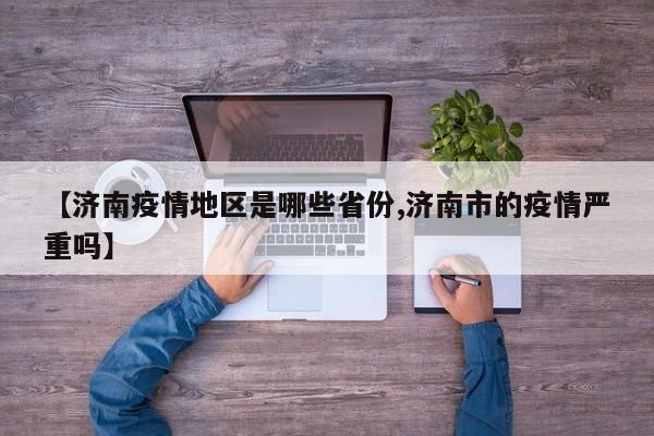 【济南疫情地区是哪些省份,济南市的疫情严重吗】