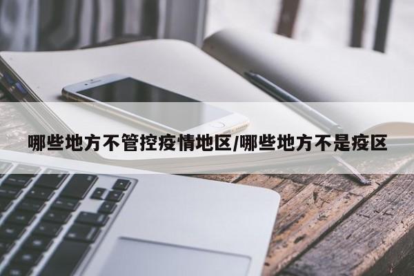 哪些地方不管控疫情地区/哪些地方不是疫区