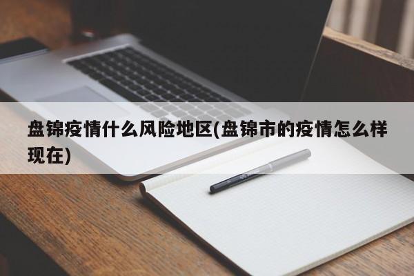 盘锦疫情什么风险地区(盘锦市的疫情怎么样现在)